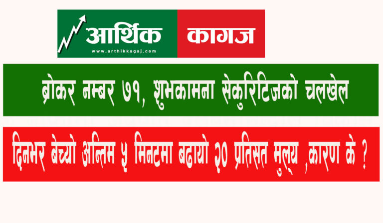ब्रोकर नम्बर ७१ शुभकामना सेकुरिटिजको चलखेल,  अन्तिम ५ मिनटमा बढायो २० प्रतिसत मुल्य